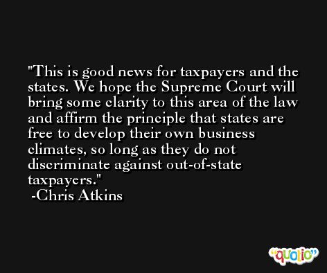 This is good news for taxpayers and the states. We hope the Supreme Court will bring some clarity to this area of the law and affirm the principle that states are free to develop their own business climates, so long as they do not discriminate against out-of-state taxpayers. -Chris Atkins
