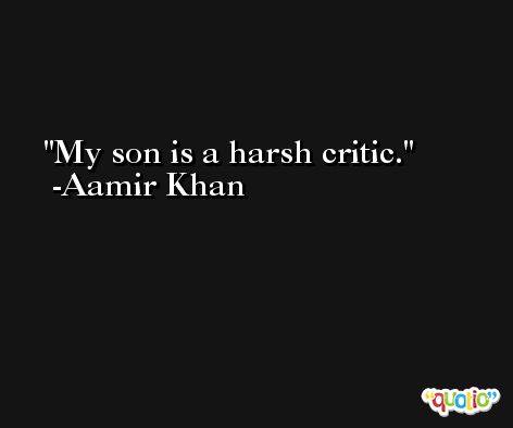 My son is a harsh critic. -Aamir Khan
