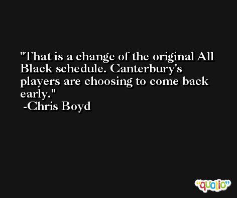 That is a change of the original All Black schedule. Canterbury's players are choosing to come back early. -Chris Boyd
