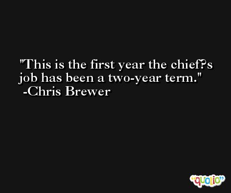 This is the first year the chief?s job has been a two-year term. -Chris Brewer