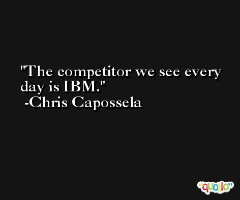 The competitor we see every day is IBM. -Chris Capossela