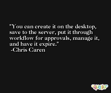 You can create it on the desktop, save to the server, put it through workflow for approvals, manage it, and have it expire. -Chris Caren