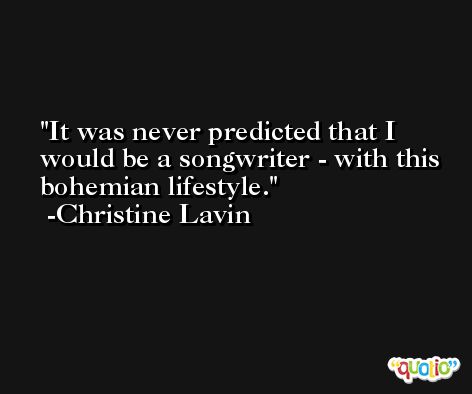 It was never predicted that I would be a songwriter - with this bohemian lifestyle. -Christine Lavin
