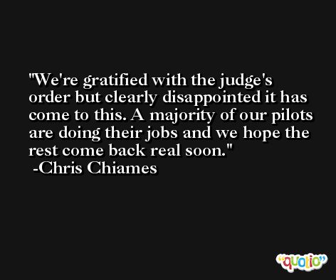 We're gratified with the judge's order but clearly disappointed it has come to this. A majority of our pilots are doing their jobs and we hope the rest come back real soon. -Chris Chiames