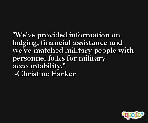We've provided information on lodging, financial assistance and we've matched military people with personnel folks for military accountability. -Christine Parker