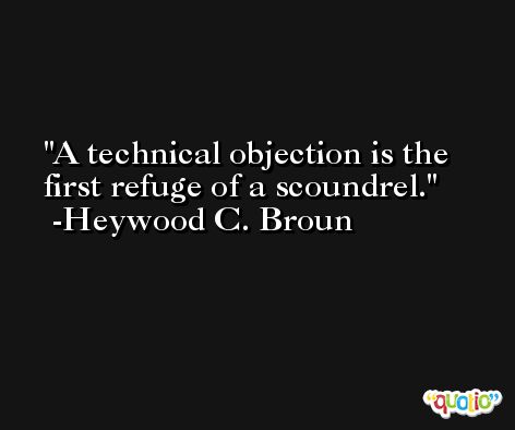 A technical objection is the first refuge of a scoundrel. -Heywood C. Broun