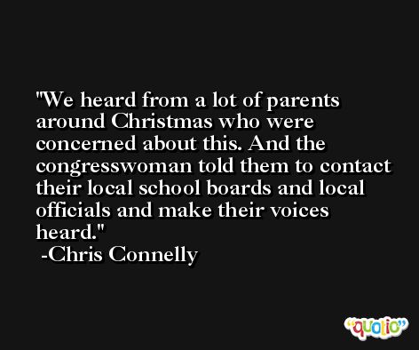 We heard from a lot of parents around Christmas who were concerned about this. And the congresswoman told them to contact their local school boards and local officials and make their voices heard. -Chris Connelly