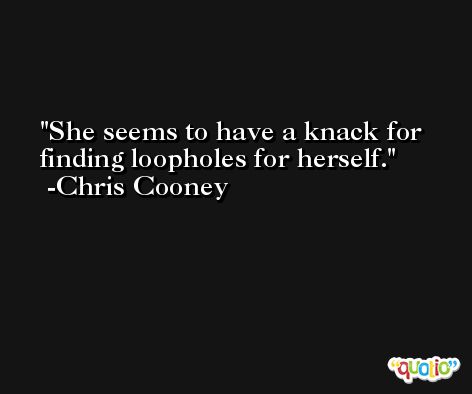 She seems to have a knack for finding loopholes for herself. -Chris Cooney