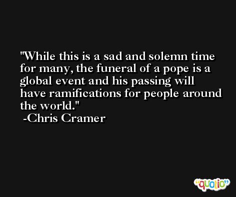 While this is a sad and solemn time for many, the funeral of a pope is a global event and his passing will have ramifications for people around the world. -Chris Cramer