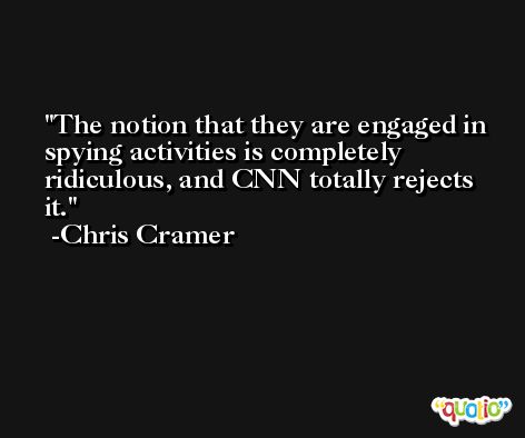 The notion that they are engaged in spying activities is completely ridiculous, and CNN totally rejects it. -Chris Cramer