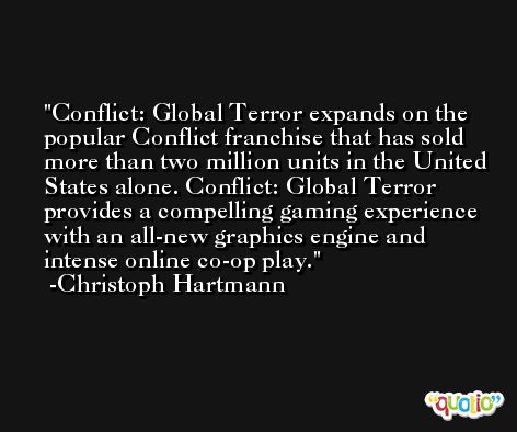 Conflict: Global Terror expands on the popular Conflict franchise that has sold more than two million units in the United States alone. Conflict: Global Terror provides a compelling gaming experience with an all-new graphics engine and intense online co-op play. -Christoph Hartmann