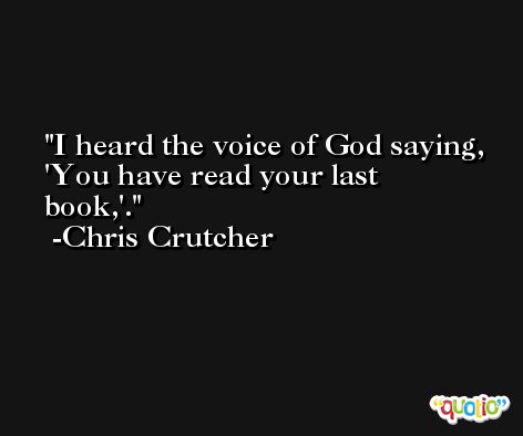 I heard the voice of God saying, 'You have read your last book,'. -Chris Crutcher
