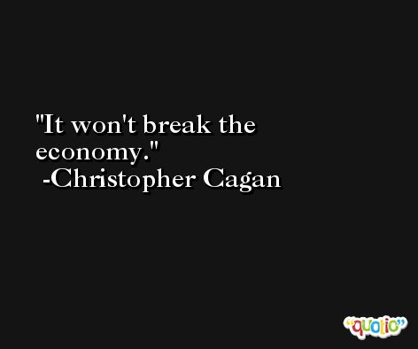 It won't break the economy. -Christopher Cagan