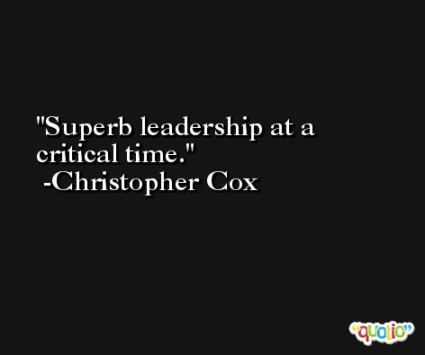 Superb leadership at a critical time. -Christopher Cox