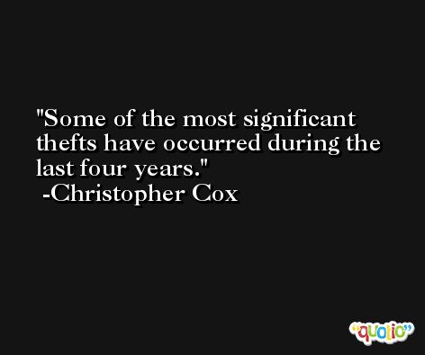 Some of the most significant thefts have occurred during the last four years. -Christopher Cox