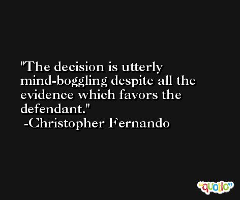 The decision is utterly mind-boggling despite all the evidence which favors the defendant. -Christopher Fernando