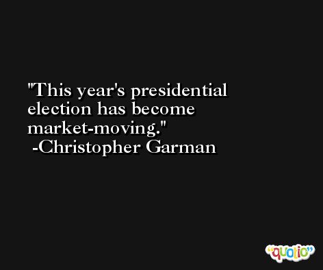 This year's presidential election has become market-moving. -Christopher Garman