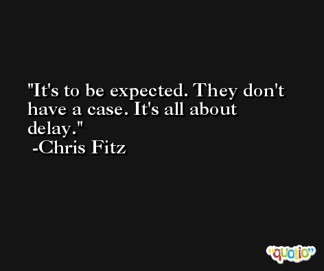 It's to be expected. They don't have a case. It's all about delay. -Chris Fitz
