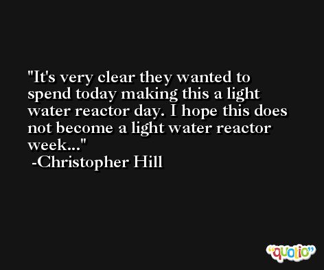 It's very clear they wanted to spend today making this a light water reactor day. I hope this does not become a light water reactor week... -Christopher Hill