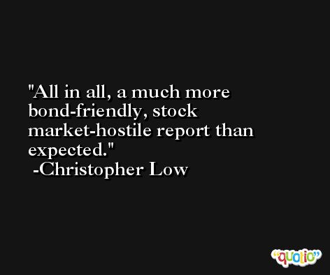 All in all, a much more bond-friendly, stock market-hostile report than expected. -Christopher Low
