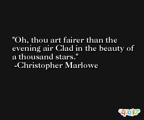 Oh, thou art fairer than the evening air Clad in the beauty of a thousand stars. -Christopher Marlowe
