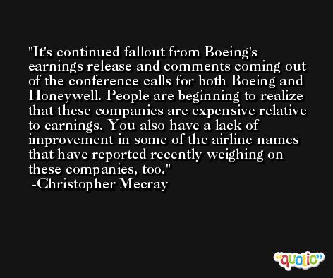 It's continued fallout from Boeing's earnings release and comments coming out of the conference calls for both Boeing and Honeywell. People are beginning to realize that these companies are expensive relative to earnings. You also have a lack of improvement in some of the airline names that have reported recently weighing on these companies, too. -Christopher Mecray