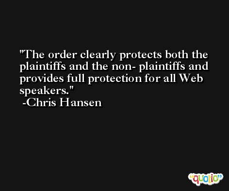 The order clearly protects both the plaintiffs and the non- plaintiffs and provides full protection for all Web speakers. -Chris Hansen