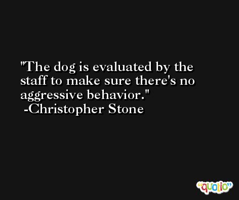 The dog is evaluated by the staff to make sure there's no aggressive behavior. -Christopher Stone