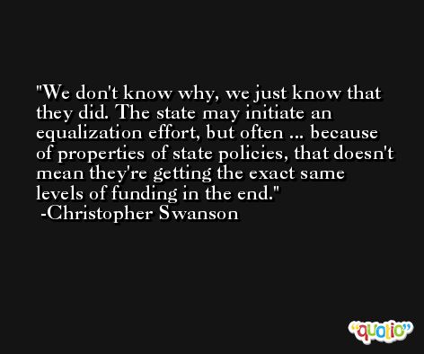 We don't know why, we just know that they did. The state may initiate an equalization effort, but often ... because of properties of state policies, that doesn't mean they're getting the exact same levels of funding in the end. -Christopher Swanson