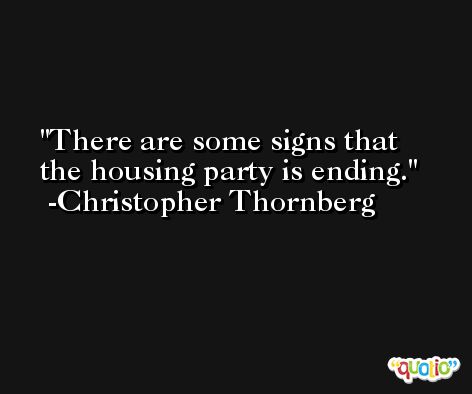 There are some signs that the housing party is ending. -Christopher Thornberg