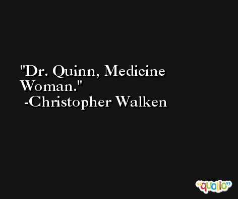 Dr. Quinn, Medicine Woman. -Christopher Walken