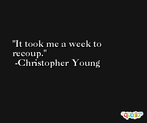 It took me a week to recoup. -Christopher Young