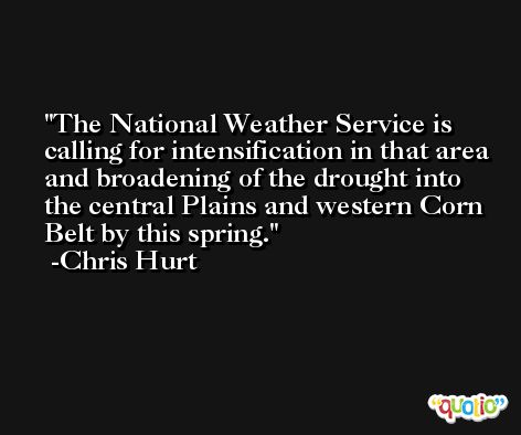 The National Weather Service is calling for intensification in that area and broadening of the drought into the central Plains and western Corn Belt by this spring. -Chris Hurt