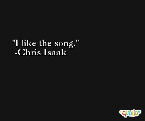 I like the song. -Chris Isaak
