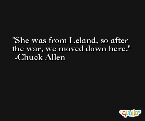 She was from Leland, so after the war, we moved down here. -Chuck Allen