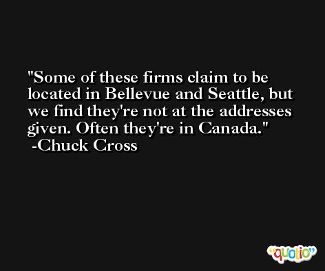 Some of these firms claim to be located in Bellevue and Seattle, but we find they're not at the addresses given. Often they're in Canada. -Chuck Cross