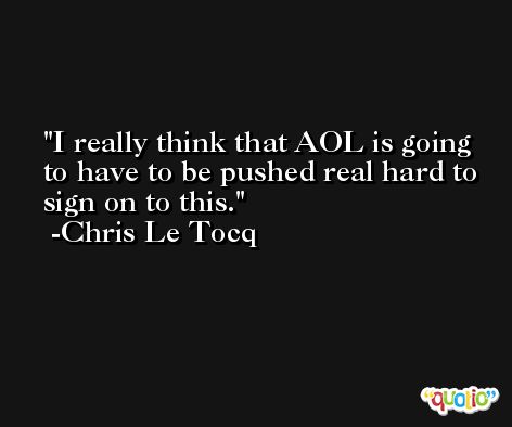I really think that AOL is going to have to be pushed real hard to sign on to this. -Chris Le Tocq