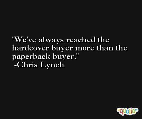 We've always reached the hardcover buyer more than the paperback buyer. -Chris Lynch