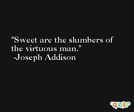 Sweet are the slumbers of the virtuous man. -Joseph Addison