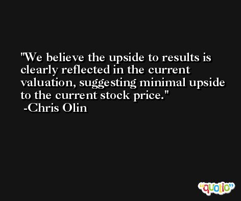 We believe the upside to results is clearly reflected in the current valuation, suggesting minimal upside to the current stock price. -Chris Olin