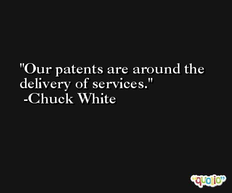 Our patents are around the delivery of services. -Chuck White