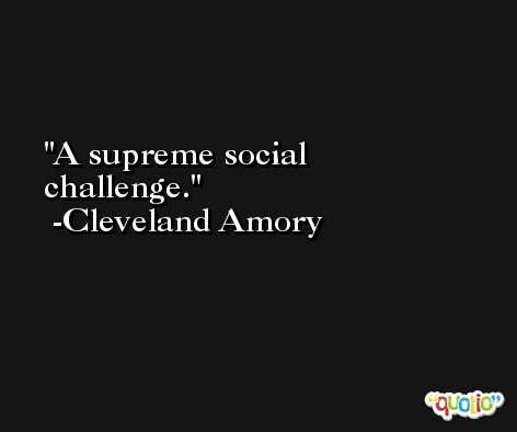 A supreme social challenge. -Cleveland Amory