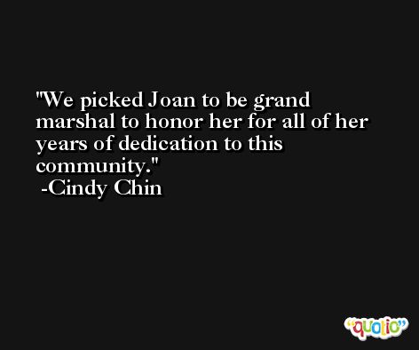 We picked Joan to be grand marshal to honor her for all of her years of dedication to this community. -Cindy Chin