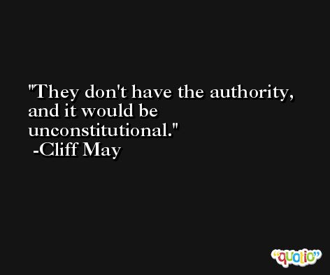 They don't have the authority, and it would be unconstitutional. -Cliff May