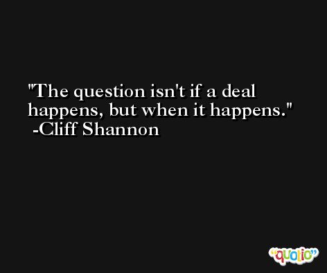 The question isn't if a deal happens, but when it happens. -Cliff Shannon
