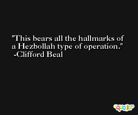 This bears all the hallmarks of a Hezbollah type of operation. -Clifford Beal