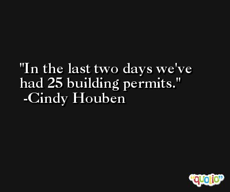 In the last two days we've had 25 building permits. -Cindy Houben