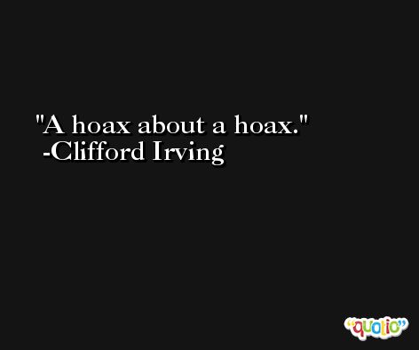A hoax about a hoax. -Clifford Irving