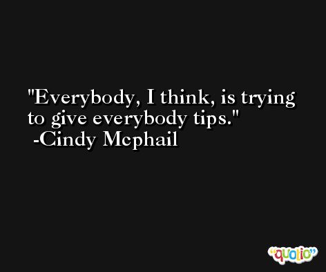 Everybody, I think, is trying to give everybody tips. -Cindy Mcphail