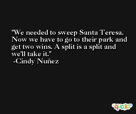We needed to sweep Santa Teresa. Now we have to go to their park and get two wins. A split is a split and we'll take it. -Cindy Nuñez